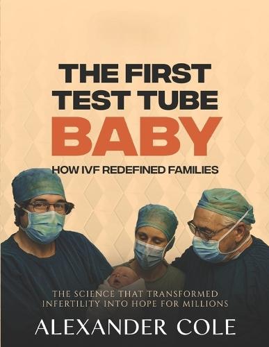 The First Test Tube Baby.: How IVF Redefined Families. The science that transformed infertility into hope for millions.