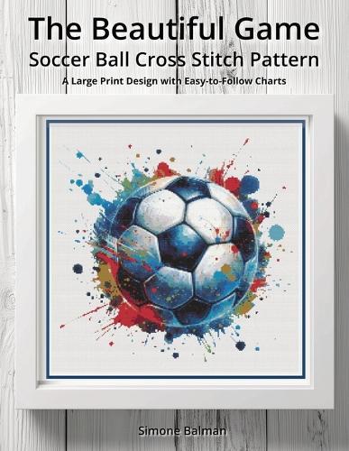 The Beautiful Game - Soccer Ball Cross Stitch Pattern: A Large Print Design with Easy-to-Follow Charts