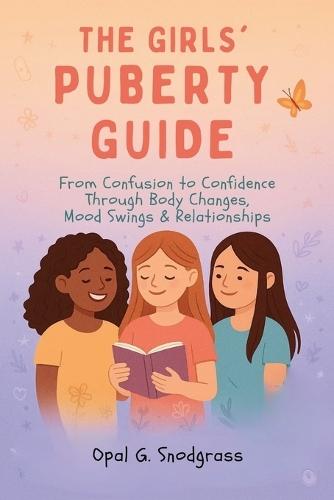 The Girls' Puberty Guide: From Confusion to Confidence Through Body Changes, Mood Swings & Relationships