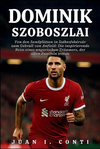 Dominik Szoboszlai Biografie: Von den Sandplätzen in Székesfehérvár zum Gebrüll von Anfield: Die inspirierende Reise eines ungarischen Träumers, der allen Zweifeln trotzte