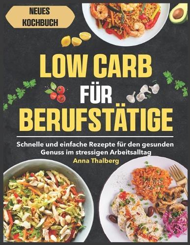 Low Carb für Berufstätige: Schnelle und einfache Rezepte für den gesunden Genuss im stressigen Arbeitsalltag