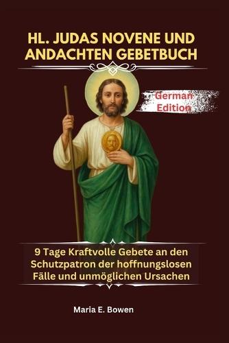 Hl. Judas Novene Und Andachten Gebetbuch: 9 Tage Kraftvolle Gebete an den Schutzpatron der hoffnungslosen Fälle und unmöglichen Ursachen