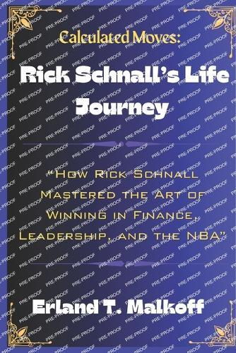 Calculated Moves: Rick Schnall's Life Journey: ""How Rick Schnall Mastered the Art of Winning in Finance, Leadership, and the NBA""