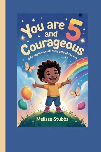 You Are 5 and Courageous: Believing in Yourself Every Step of the Way
