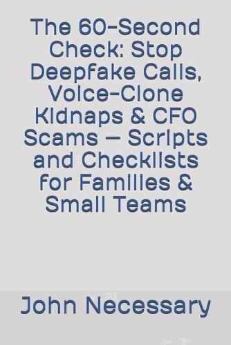 The 60-Second Check: Stop Deepfake Calls, Voice-Clone Kidnaps & CFO Scams - Scripts and Checklists for Families & Small Teams