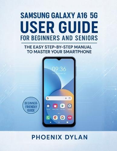Samsung Galaxy A16 5G User Guide for Beginners and Seniors: The Easy Step-by-Step Manual to Master Your Smartphone