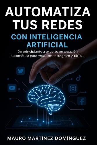 Automatiza tus Redes con Inteligencia Artificial: De principiante a experto en creación automática para YouTube, Instagram y TikTok.