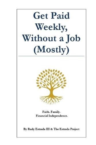 Get Paid Weekly, Without a Job (Mostly): Faith. Family. Financial Independence.
