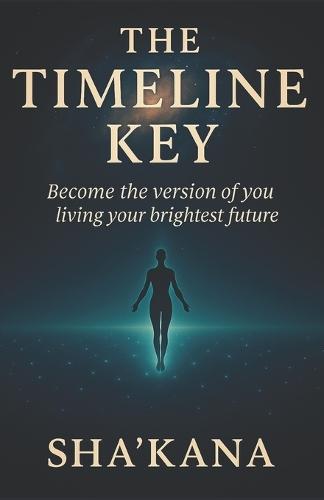 The Timeline Key: Become the Version of You, Living Your Brightest Future