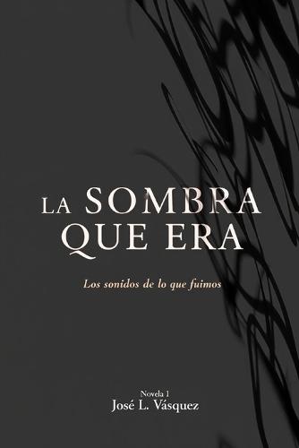 La Sombra Que Era: Los sonidos de lo que fuimos