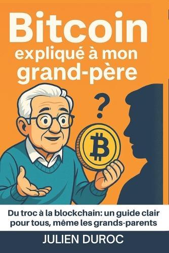 Le BitCoin et la crypto expliqués à mon grand-père: Du troc à la blockchain: un guide clair pour tous, même les grands-parents