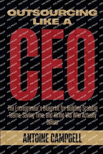 Outsourcing Like a CEO: The Entrepreneur's Blueprint for Building Scalable Teams, Saving Time, and Hiring VAs Who Actually Deliver
