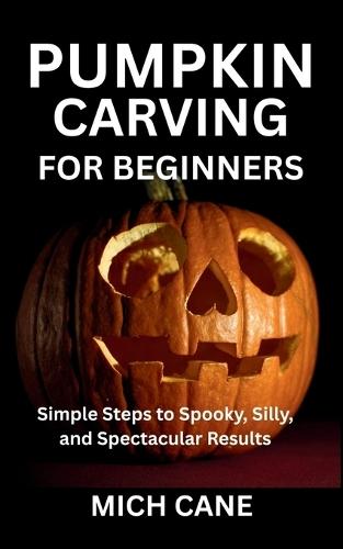 Pumpkin Carving for Beginners: Simple Steps to Spooky, Silly, and Spectacular Results