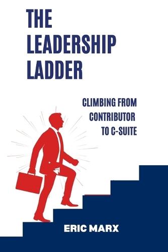 The Leadership Ladder: Climbing from Contributor to C-Suite
