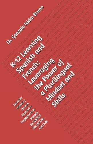 K-12 Learning Spanish and French: Leveraging the Power of a Plurilingual Mindset and Skills: Aprender español y francés -- Apprendre l'espagnol et le français EXTENDED EDITION