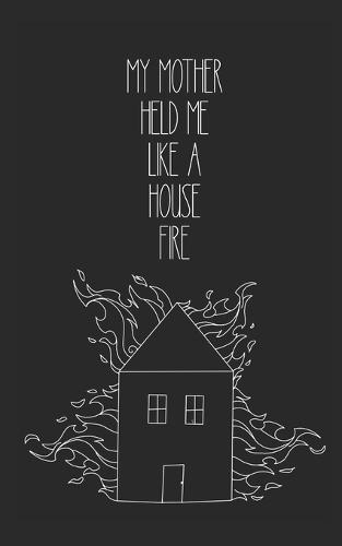 my mother held me like a house fire