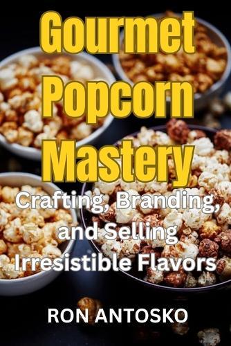 Gourmet Popcorn Mastery: Crafting, Branding, and Selling Irresistible Flavors