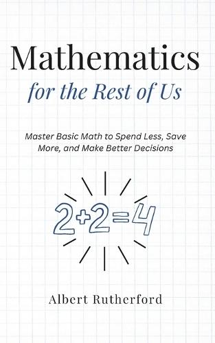 Mathematics for the Rest of Us: Master Basic Math to Spend Less, Save More, and Make Better Decisions.