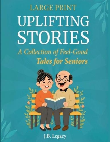 Large Print Uplifting Stories: A Collection of Feel-Good Tales for Seniors: Heartwarming Short Stories of Laughter, Love & Simple Joys to Brighten Your Day
