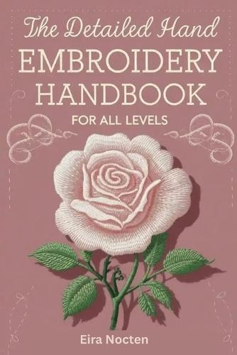 The Detailed Hand Embroidery Handbook for All Levels: 30 Popular Stitches with Step by Step Illustrations Practical Methods and Full Needle and Thread Reference