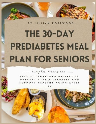 The 30-Day Prediabetes Meal Plan for Seniors: Easy & Low-Sugar Recipes to Prevent Type 2 Diabetes and Support Healthy Aging After 60