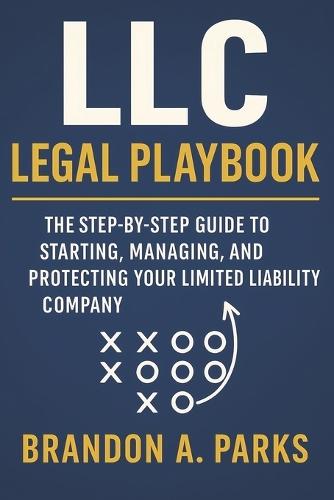 LLC Legal Playbook: The Step-by-Step Guide to Starting, Managing, and Protecting Your Limited Liability Company