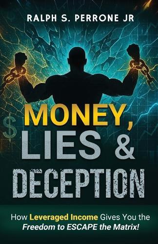 Money, Lies & Deception: How ""Leveraged Income"" Gives You the Freedom to ESCAPE the Matrix!