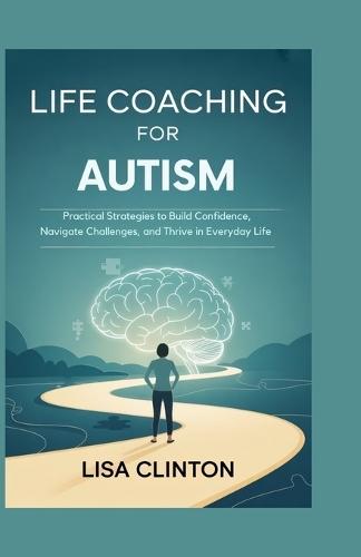 Life Coaching for Autism: Practical Strategies to Build Confidence, Navigate Challenges, and Thrive in Everyday Life