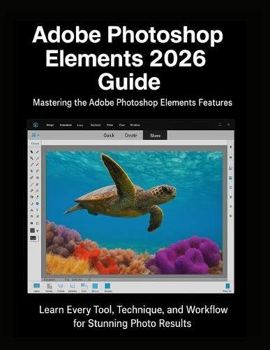 Adobe Photoshop Elements 2026 Guide: Learn Every Tool, Technique, and Workflow for Stunning Photo Results