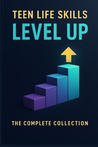 Teen Life Skills Level Up: The Complete Collection: 5 Essential Guides in One: Money, Jobs, Cooking, Home, and Adulting Skills Every Teen Should Know