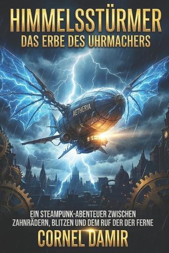 Himmelsstürmer - Das Erbe des Uhrmachers: Ein Steampunk-Abenteuer zwischen Zahnrädern, Blitzen und dem Ruf der Ferne.