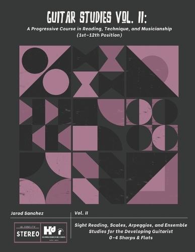 Guitar Studies Vol. II: A Progressive Course in Reading, Technique, and Musicianship (1st-12th Position): Sight Reading, Scales, Arpeggios, and Ensemble Studies for the Developing Guitarist 0-4 Sharps & Flats