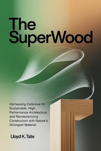 The SuperWood: Harnessing Cellulose for Sustainable, High-Performance Architecture and Revolutionizing Construction with Nature's Strongest Material