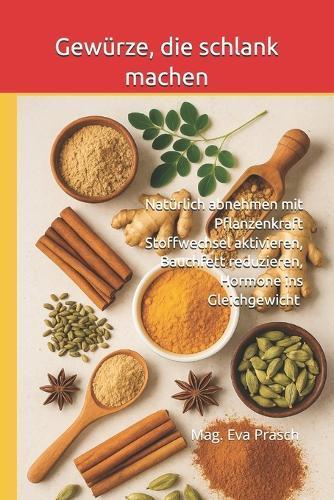 Gewürze, die schlank machen: Natürlich abnehmen mit Pflanzenkraft Stoffwechsel aktivieren, Bauchfett reduzieren, Hormone ins Gleichgewicht