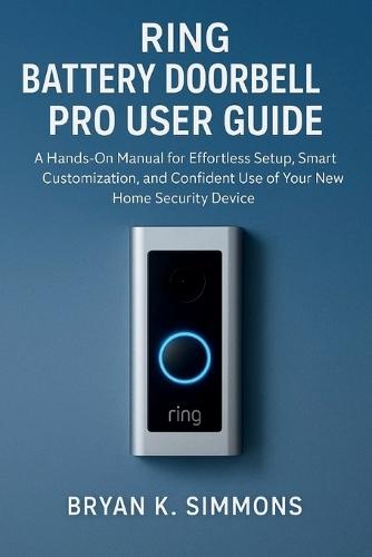Ring Battery Doorbell Pro User Guide: A Hands-On Manual for Effortless Setup, Smart Customization, and Confident Use of Your New Home Security Device