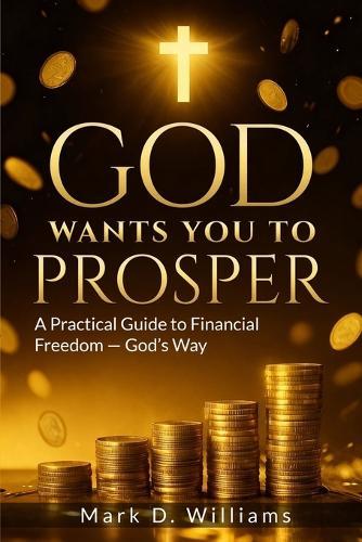 God Wants You to Prosper: A Practical Guide to Financial Freedom - God's Way