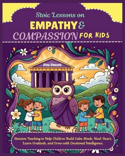 Stoic Lessons on Empathy & Compassion for Kids: Stoicism Teaching to Help Children Build Calm Minds, Kind-Heart, Learn Gratitude, and Grow with Emotional Intelligence