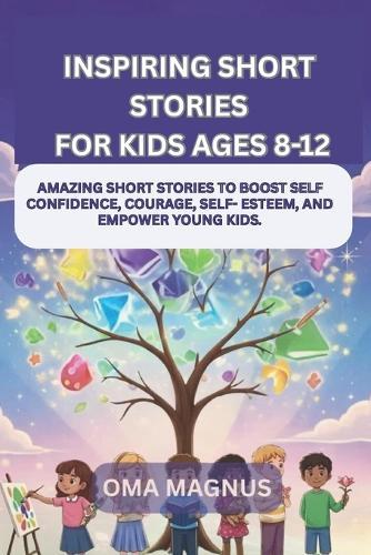 Inspiring Short Stories For Kids Ages 8-12: Amazing Short Stories To Boost Self Confidence, Courage, Self Esteem And Empower Young Kids