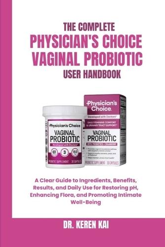 The Complete Physician's Choice Vaginal Probiotic User Handbook: A Clear Guide to Ingredients, Benefits, Results, and Daily Use for Restoring pH, Enhancing Flora, and Promoting Intimate Well-Being