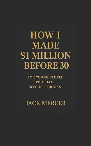 How I made $1 Million before 30: For young people who hate self help books