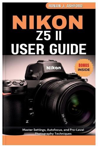 Nikon Z5 II User Guide: Master Settings, Autofocus, and Pro-Level Photography Techniques