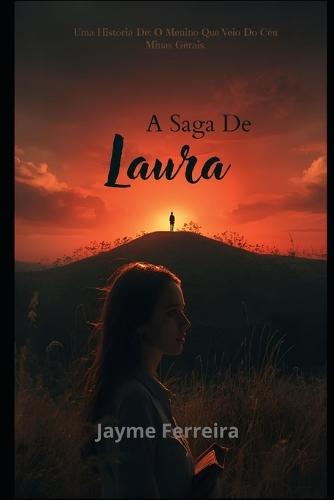 A Saga De Laura_ Uma História De: O Menino Que Veio Do Céu: Como Uma Menina Do Interior De Minas Gerais Se Tornou A Espinha Dorsal De Conscientização Planetária.