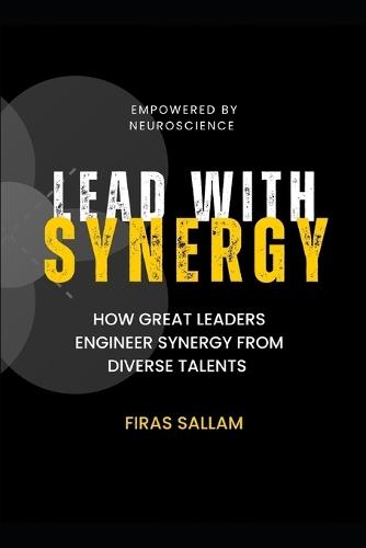Lead With Synergy: How Great Leaders Engineer Synergy from Diverse Talents