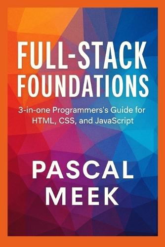 Full-Stack Foundations: 3-in-one Programmer's Guide for HTML, CSS, and JavaScript