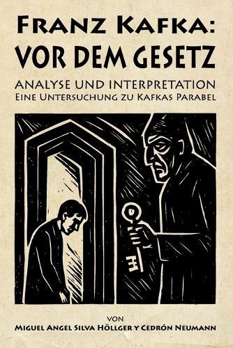 Franz Kafka: ""Vor dem Gesetz"" - Analyse und Interpretation Eine Untersuchung zu Kafkas Parabel: von Miguel Angel Silva Höllger y Cedrón Neumann
