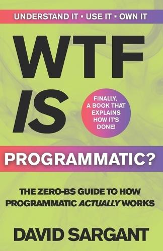 WTF is Programmatic?: The Zero-BS Guide to How Programmatic Actually Works