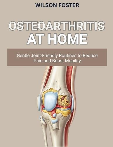Osteoarthritis at Home: Gentle, Joint-Friendly Routines to Reduce Pain and Boost Mobility