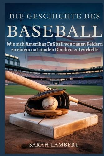 Die Geschichte des Baseballs: Wie sich Amerikas Fußball von rauen Feldern zu einem nationalen Glauben entwickelte