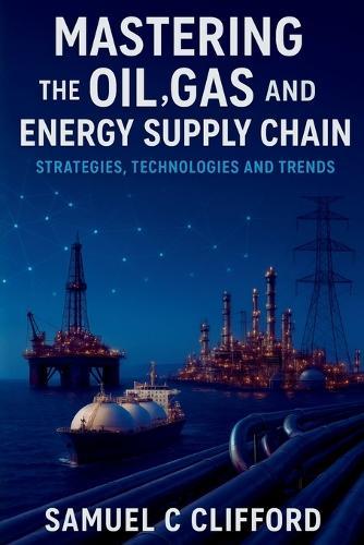 Mastering the Oil, Gas and Energy Supply Chain: Strategies, Technologies and Trends