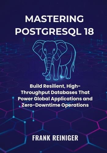 Mastering PostgreSQL 18 for Distributed Systems and Cloud Scaling: Build Resilient, High-Throughput Databases That Power Global Applications and Zero-Downtime Operations